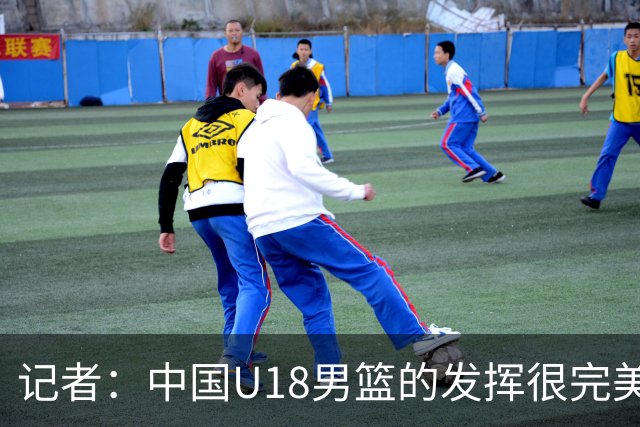 记者：中国U18男篮的发挥很完美了 让人看到中国篮球未来的可能